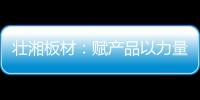 壮湘板材�：赋产品以力量 予生活以品质