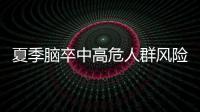 夏季脑卒中高危人群风险增加
，专家提醒科学应对