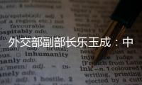 外交部副部长乐玉成：中美选择合作	，一切皆有可能