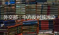 外交部：中方反对核污染水排海的立场没有变化