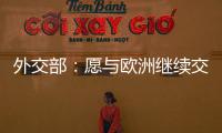 外交部
：愿与欧洲继续交流对话