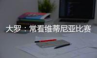 大罗：常看维蒂尼亚比赛他的实力让我惊讶
，看好巴黎赢世俱杯