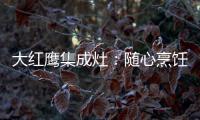 大红鹰集成灶
：随心烹饪 纵享美味