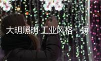 大明照明·工业风格：摒弃繁杂设计 将本真进行到底