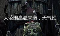 大范围高温来袭，天气预报会“刻意”压低数值？