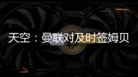 天空	：曼联对及时签姆贝乌莫持乐观态度
，相信他能参加季前赛