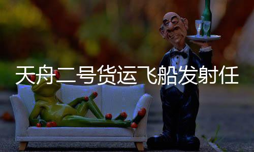 发射场加注	、天舟整装待发