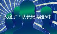 太稳了
！队长杨力维6中5高效拿下13分2板3助1断