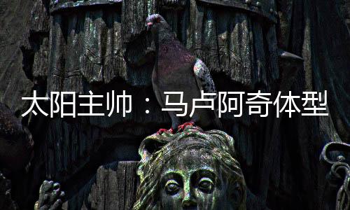 谈及10号秀马卢阿奇