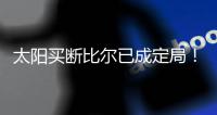 太阳买断比尔已成定局
！15日到账1300万预付款�，他在等这笔钱签字