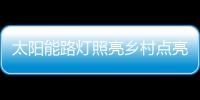 太阳能路灯照亮乡村点亮梦想