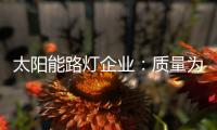 太阳能路灯企业�
：质量为实力 口碑为资本