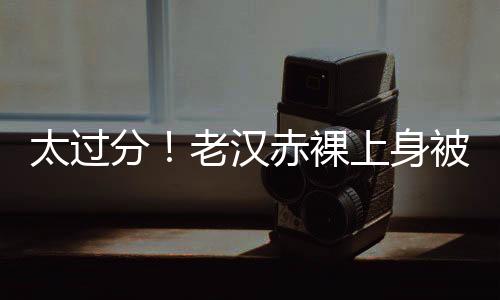 汉赤真正孝顺的裸上人