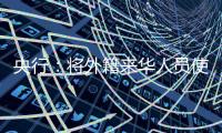 央行：将外籍来华人员使用移动支付的单笔交易限额由1000美元提高到5000美元