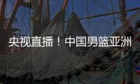 央视直播！中国男篮亚洲杯首秀对阵沙特�，郭士强力争开门红