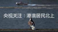 央视关注
：港澳居民北上休闲游 珠海迎跨境消费高峰