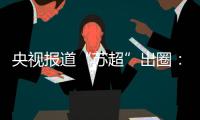 央视报道“苏超”出圈	：已吸引超18万球迷观赛！体育带动消费