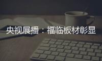 央视展播：福临板材彰显品牌价值