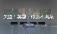 失望！英媒	：球迷不满莱斯特城高层，要求管理层进行“更新“