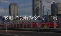 多地“以雨为令”、“汛”速出击 全力以赴保通保畅保安全