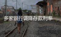 多家银行调降存款利率 ,下行趋势或将持续