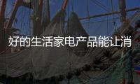 好的生活家电产品能让消费者主动找上门来