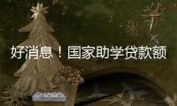 好消息！国家助学贷款额度提高4000元