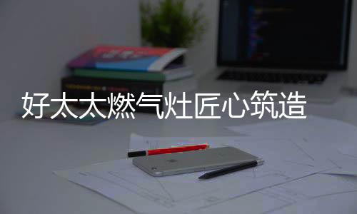 满足了消费者的好太需要