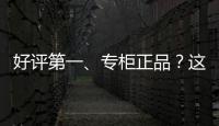 好评第一、专柜正品？这些“大牌”化妆品可能是假的