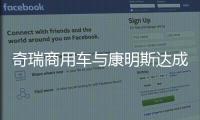 奇瑞商用车与康明斯达成战略合作，超级重卡“凤凰系列”全球首发