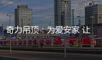 奇力吊顶：为爱安家 让家承载更多的幸福