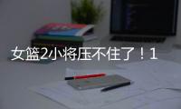 女篮2小将压不住了！1人强硬攻坚，1人稳定炮台，攻守兼备太香了