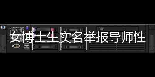 女博士生实名举报导师性骚扰