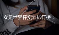 女足世界杯实力排行榜�：美国第一英格兰第五
