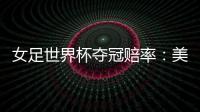 女足世界杯夺冠赔率：美国冲冠中国1赔251