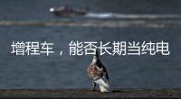 增程车，能否长期当纯电车开
？只会“损伤”一个部件，发动机没事