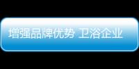 增强品牌优势 卫浴企业需转换营销策略