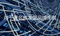 对于著名晾衣架品牌来说，务实和诚信都重要