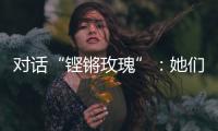 对话“铿锵玫瑰”
：她们为何热爱足球？