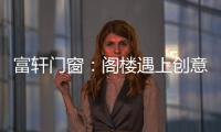 富轩门窗	：阁楼遇上创意设计，从此就爱待在这儿!