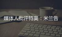 媒体人批评特奥
：米兰告别了隐患�，他有雄心还能去沙特？