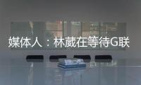 媒体人	：林葳在等待G联赛选秀结果 新赛季大概率不会出战CBA