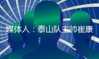媒体人�：泰山队主帅崔康熙暂时不会下课	，6月份会继续带队