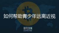 如何帮助青少年远离近视�？这些要点请记牢