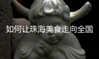 如何让珠海美食走向全国？大咖热议珠海餐饮市场