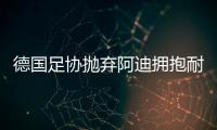 德国足协抛弃阿迪拥抱耐克，体坛“最长情的告白”不敌金钱