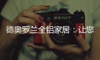 德奥罗兰全铝家居：让您静享“安醛无忧·低碳生活”!
