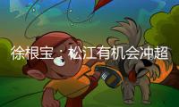 徐根宝：松江有机会冲超 上海需要亚冠实力强队