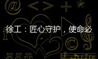 徐工	
：匠心守护�，使命必达——386,527公里的保驾护航