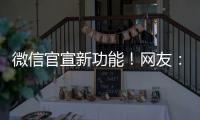 微信官宣新功能
！网友：太方便了